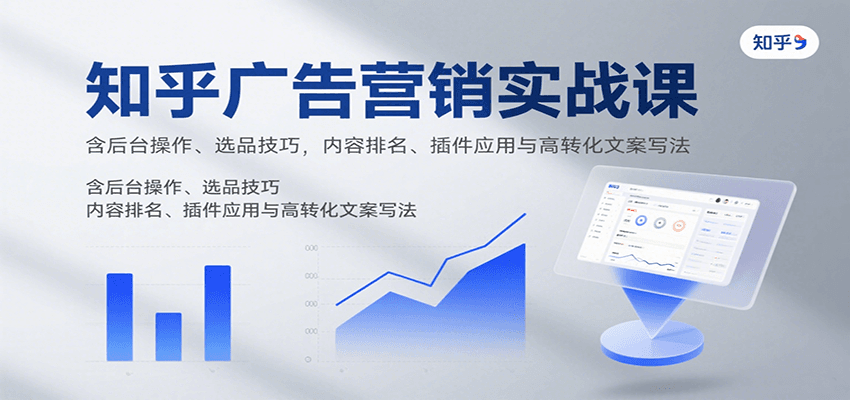 知乎广告营销实战课，含后台操作、选品技巧，内容排名、插件应用与高转化文案写法-九九网创