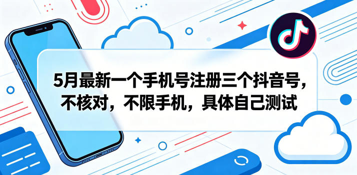 5月最新一个手机号注册三个抖音号，不核对，不限手机，具体自己测试-九九网创