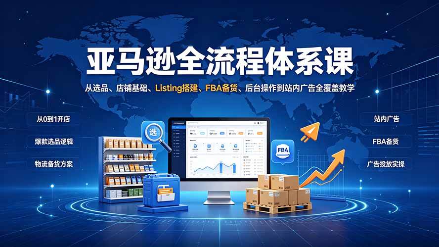 (19409期)亚马逊全流程体系课:从选品、店铺基础、Listing搭建、FBA备货、后台操作到站内广告全覆盖教学-九九网创