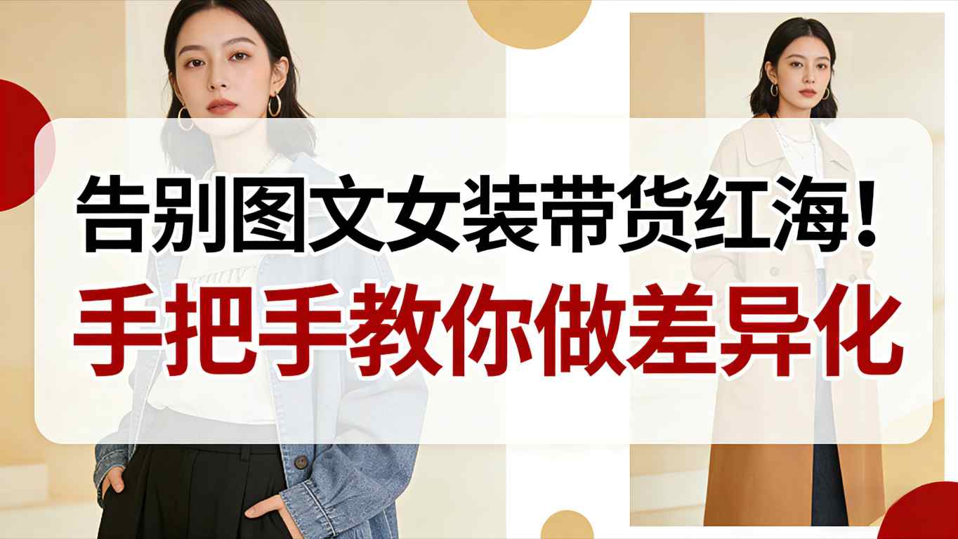 告别图文女装带货红海！手把手教你做差异化，新手也能弯道超车-九九网创