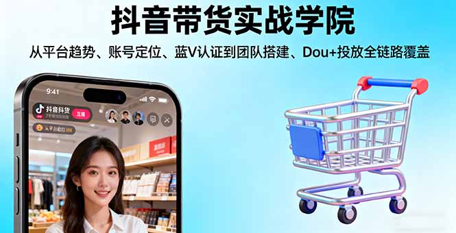 抖音带货实战学院:从平台趋势/账号定位/蓝V认证到团队搭建/Dou+投放全链路-九九网创