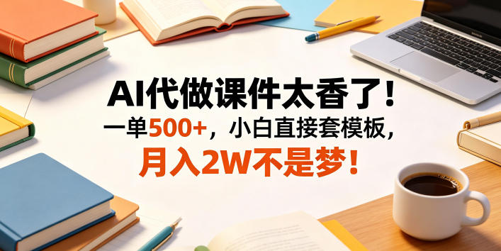AI代做课件太香了！一单500+，小白直接套模板，月入2W不是梦！【揭秘】-九九网创