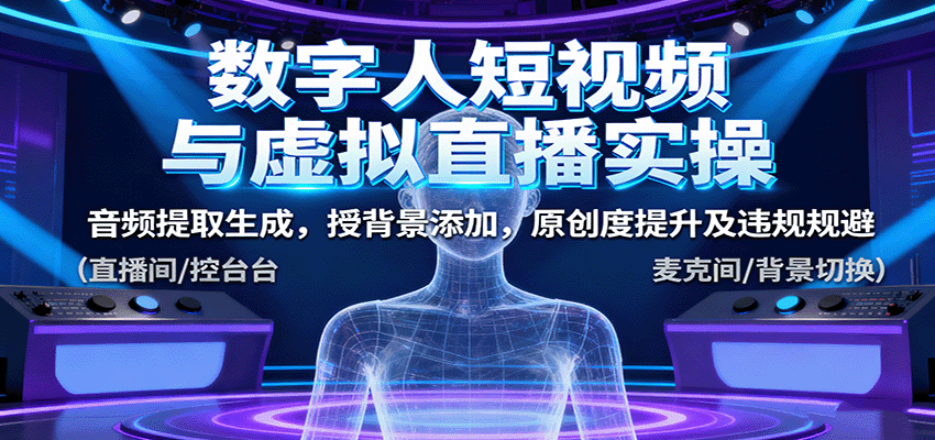 数字人短视频与虚拟直播实操，音频提取生成，背景添加，原创度提升及违规规避-九九网创