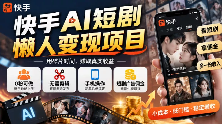 快手AI短剧懒人变现项目，0粉可做，无需剪辑直接搬运，手机简单操作靠短剧广告佣金增收-九九网创