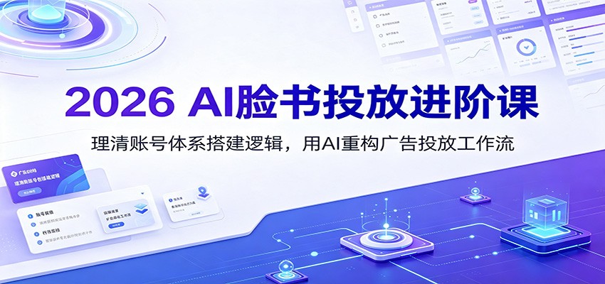 2026 AI脸书投放进阶课:理清账号体系搭建逻辑,用AI重构广告投放工作流(更新)-九九网创
