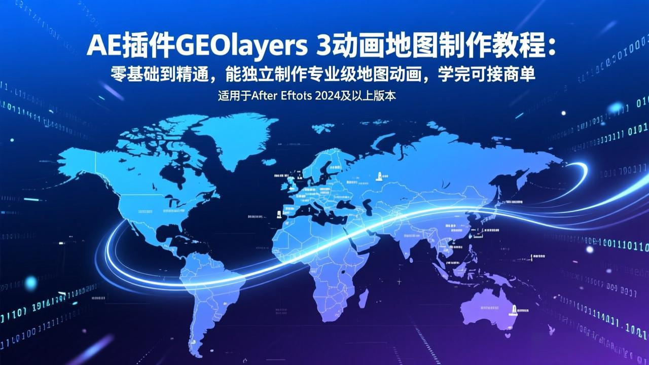 AE插件GEOlayers 3动画地图制作教程：零基础到精通，能独立制作专业级地图动画，学完可接商单-九九网创