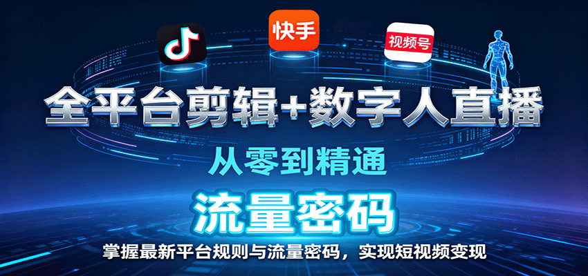 全平台剪辑+数字人直播，从零到精通，掌握最新平台规则与流量密码，实现短视频变现-九九网创