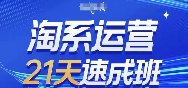 淘系运营21天速成班，0基础轻松搞定淘系运营，不做假把式，快速复制落地(更新26年4月)-九九网创