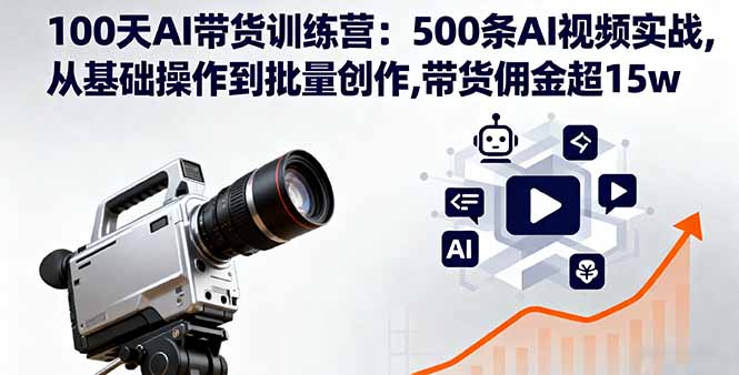 100天AI带货训练营：500条AI视频实战,从基础操作到批量创作,带货佣金超15w-九九网创