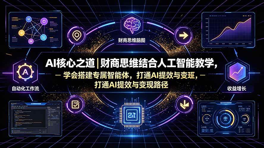 （19542期）AI核心之道｜财商思维结合人工智能教学，学会搭建专属智能体，打通AI提效与变现路径-九九网创