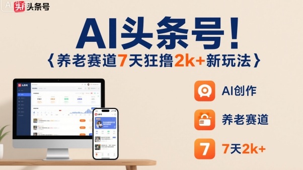 AI头条号，7天狂撸2k+，做养老赛道，新风口新玩法-九九网创