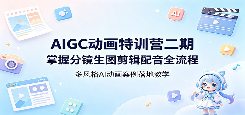 AIGC动画特训营二期：掌握分镜生图剪辑配音全流程，多风格AI动画案例落地教学-九九网创