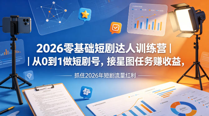 2026零基础短剧达人训练营｜从0到1做短剧号，接星图任务賺收益，抓住2026年短剧流量红利-九九网创