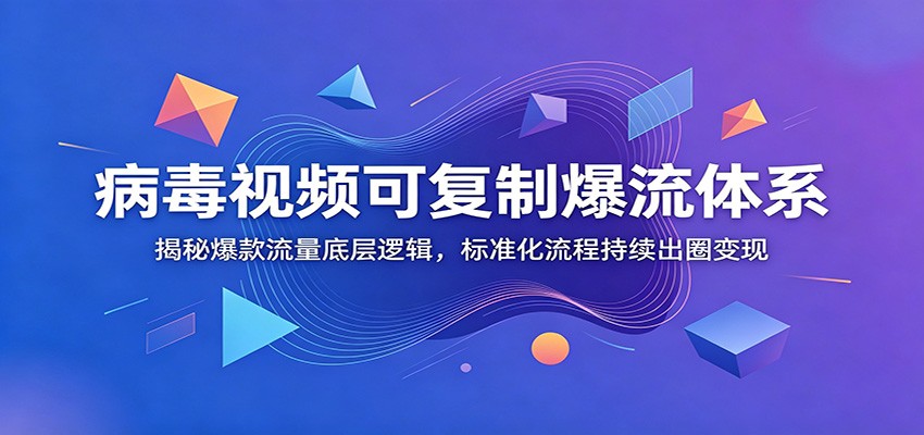 病毒视频可复制爆流体系：揭秘爆款流量底层逻辑，标准化流程持续出圈变现-九九网创