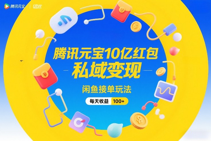 腾讯元宝10亿红包，私域变现，闲鱼接单玩法，每天收益100+-九九网创