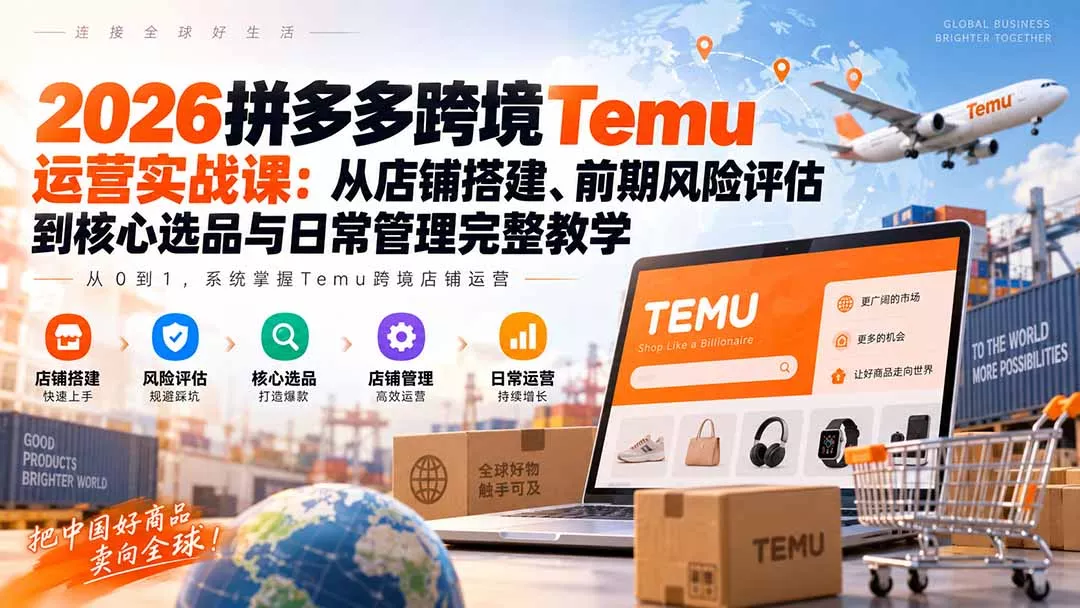 2026拼多多跨境Temu运营实战课：从店铺搭建、前期风险评估到核心选品与日常管理完整教学-九九网创