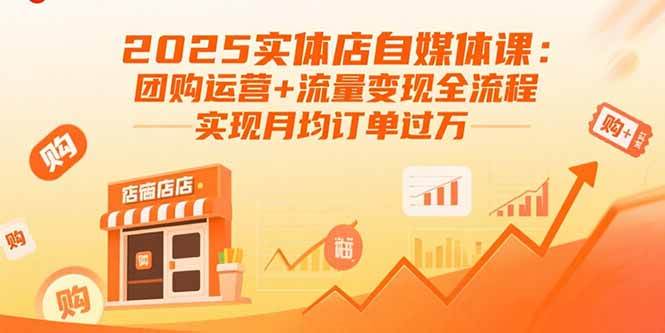 （15921期）2025实体店自媒体课：团购运营+流量变现全流程，实现月均订单过万-九九网创
