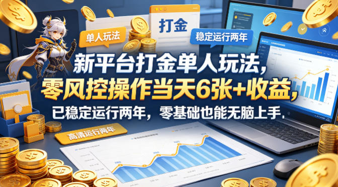 新平台打金单人玩法，零风控操作当天6张+收益，已稳定运行两年，零基础也能无脑上手【揭秘】-九九网创