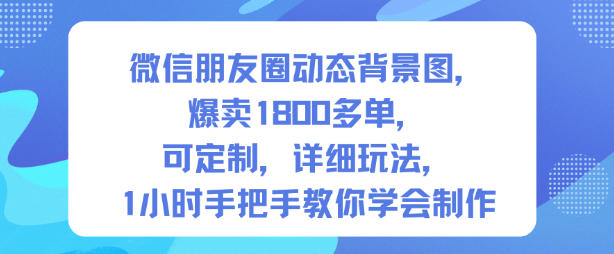 微信朋友圈动态背景图，爆卖1800多单，可定制，详细的玩法，1小时手把手教你学会制作【第一期】-九九网创