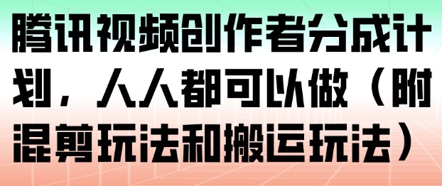腾讯视频创作者分成计划,人人都可以做(附混剪玩法和搬运玩法)-九九网创