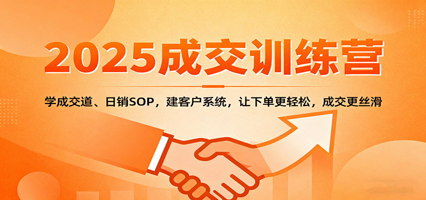 2025成交实战训练营：学成交道、日销SOP，建客户系统，让下单更轻松，成交更丝滑-九九网创