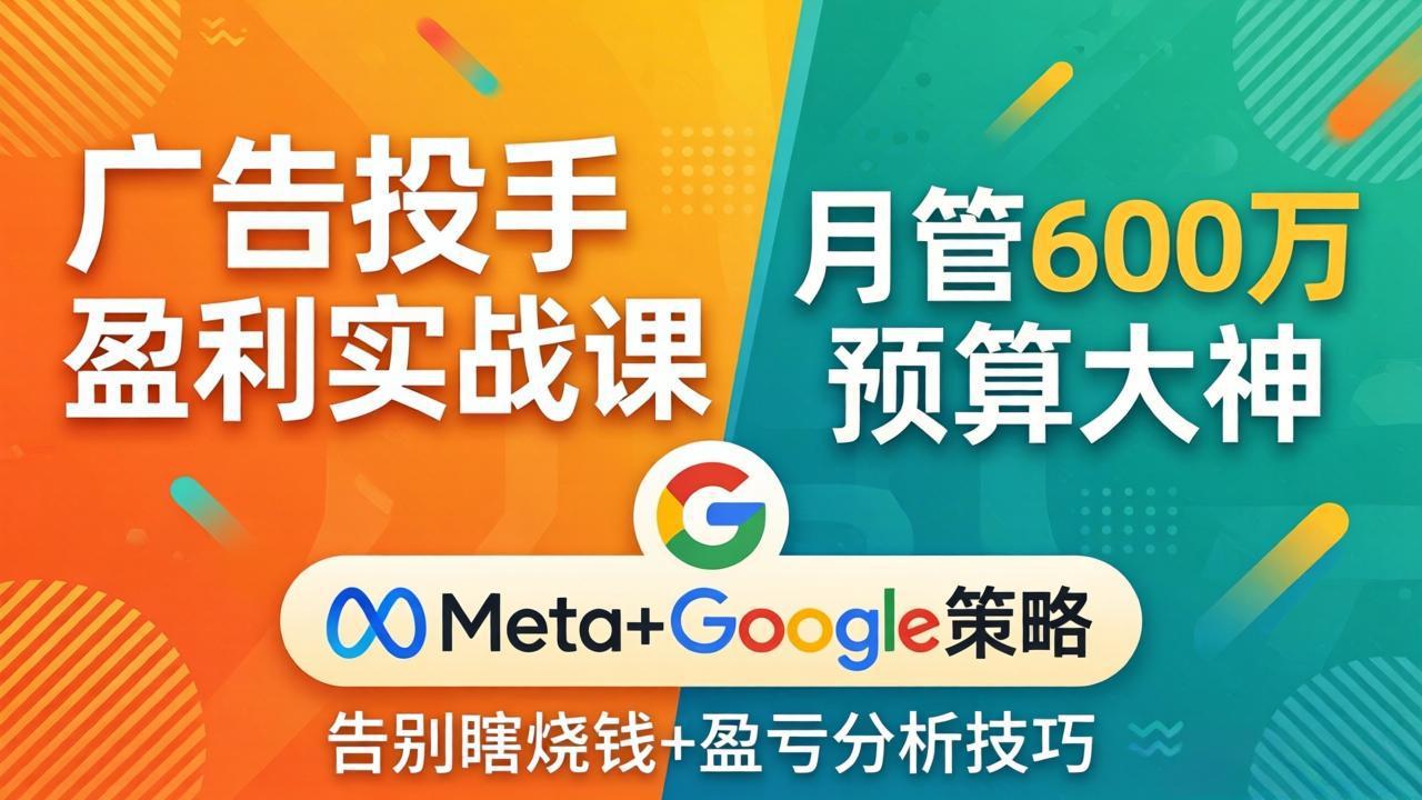 广告投手盈利实战课：月管600万预算大神，带你告别瞎烧钱，Meta+Google策略+盈亏分析-九九网创