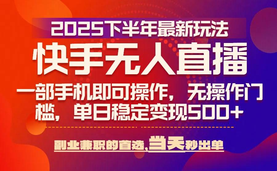 （15662期）25年快手无人直播最新玩法，当天可出单，一部手机即可操作-九九网创