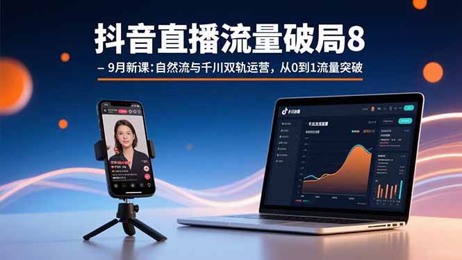 （15897期）抖音直播流量破局8-9月新课：自然流与千川双轨运营，从0到1流量突破-九九网创