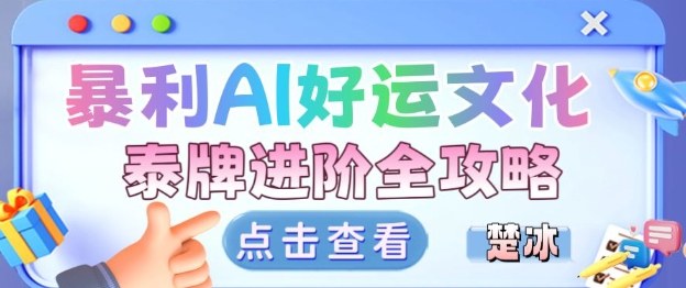 项目拆解：暴利AI小众赛道好运文化泰牌进阶变现全攻略-九九网创