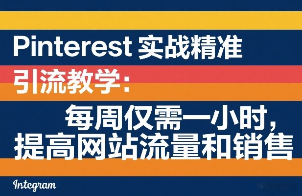 Pinterest实战精准引流教学：每周仅需一小时，提高网站流量和销售-九九网创