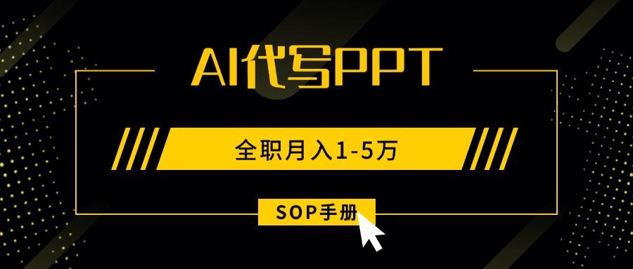 （15842期）AI代写之高效制作PPT，永不失业副业兼职，全职月入1-5万【SOP手册】-九九网创