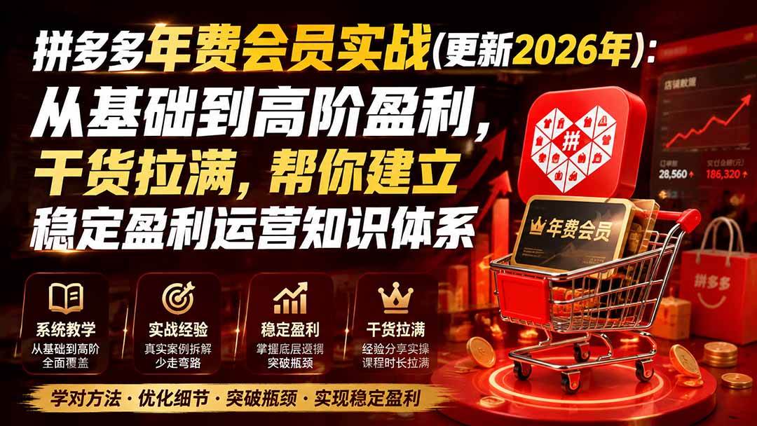 （20236期）拼多多年费会员实战(更新2026年)：从基础到高阶盈利，干货拉满，帮你建立稳定盈利运营知识体系-九九网创