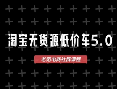 淘宝无货源价车5.0,2025最新VIP淘宝无货源课程,1688代发,蓝海选品,零成本创业首选(更新)