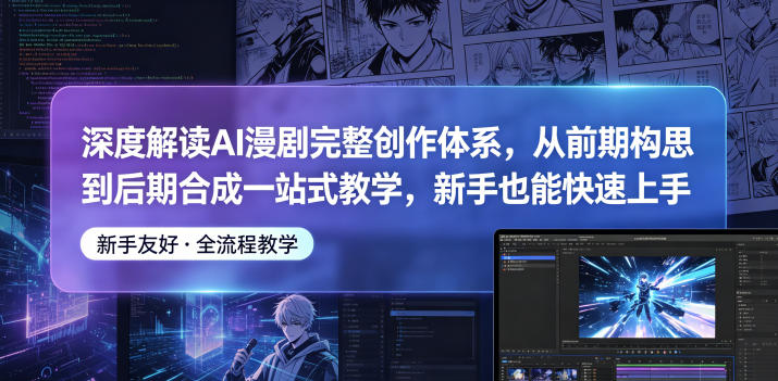 深度解读AI漫剧完整创作体系,从前期构思到后期合成一站式教学,新手也能快速上手-九九网创