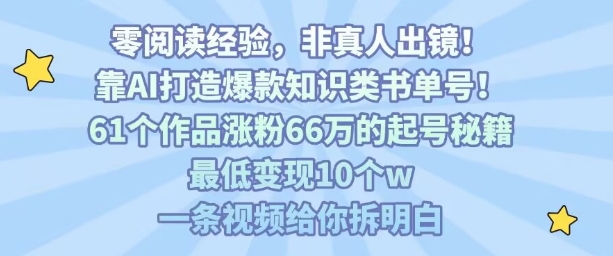 靠AI打造爆款知识类书单号，61个作品涨粉66w的起号秘籍，最低变现10个w，一条视频给你拆明白-九九网创