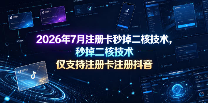 2026年7月注册卡秒掉二核技术，仅支持注册卡注册抖音-九九网创