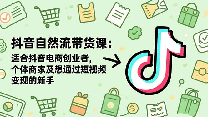 抖音自然流带货课：适合抖音电商创业者,个体商家及想通过短视频变现的新手-九九网创