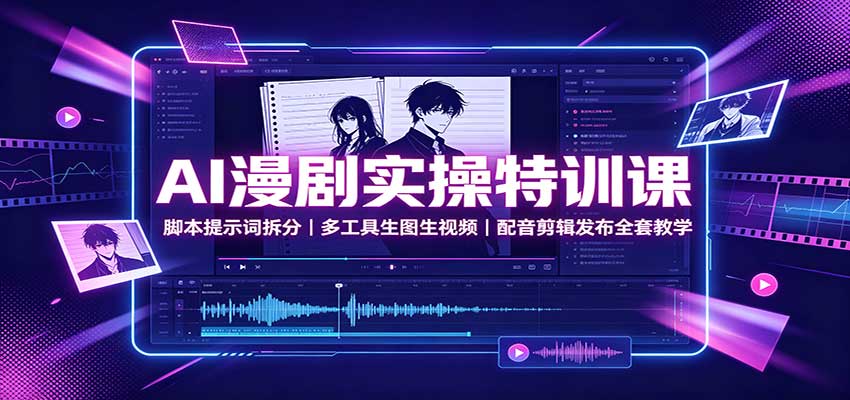 AI漫剧实操特训课：脚本提示词拆分，多工具生图生视频，配音剪辑发布全套教学-九九网创