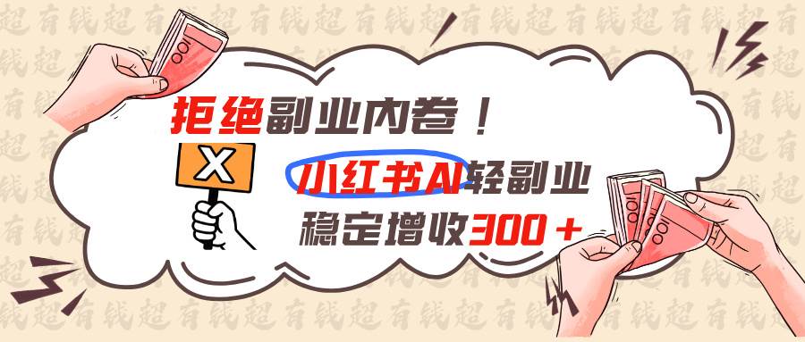 (19864期)拒绝副业内卷!小红书 AI轻副业稳定增收300+-九九网创