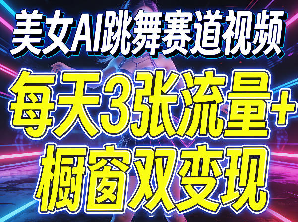 美女AI跳舞赛道视频,每天3张流量+橱窗双变现,新手保姆级制作教学-九九网创
