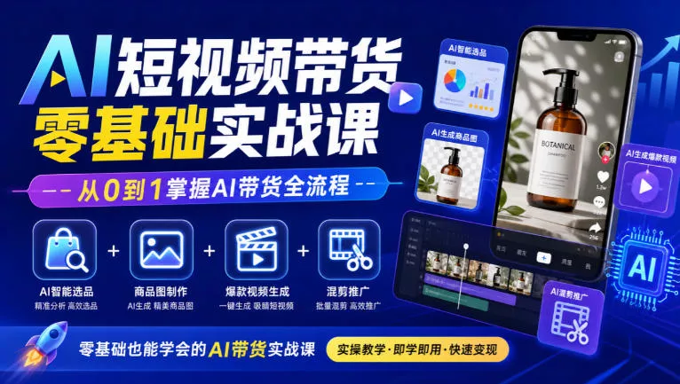 AI短视频带货零基础实战课｜AI智能选品+商品图制作+爆款视频生成+混剪推广，从0到1掌握AI带货全流程-九九网创