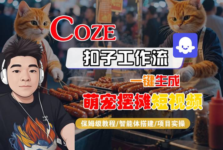 COZE扣子工作流一键生成萌宠摆摊短视频，保姆级教程-智能体搭建-项目实操-九九网创