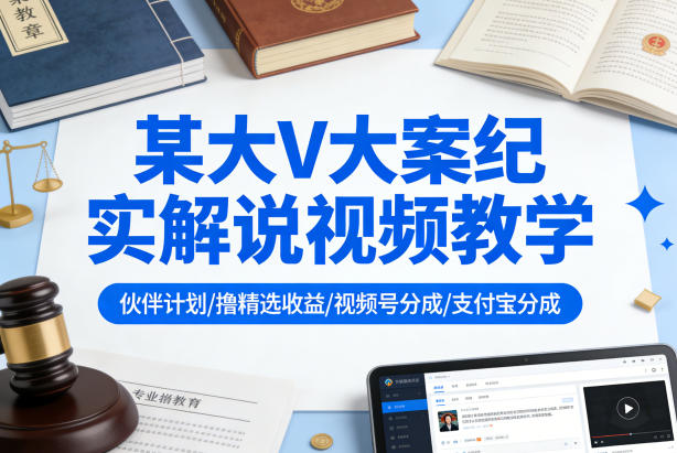 某大V大案纪实解说视频教学,可做伙伴计划、撸精选收益,视频号和支付宝分成计划均可-九九网创