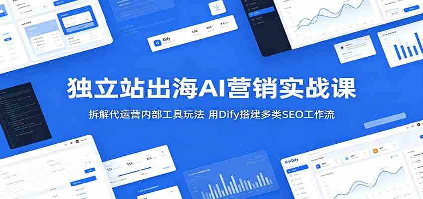 独立站出海AI营销实战课:拆解代运营内部工具玩法,用Dify搭建多类SEO工作流-九九网创