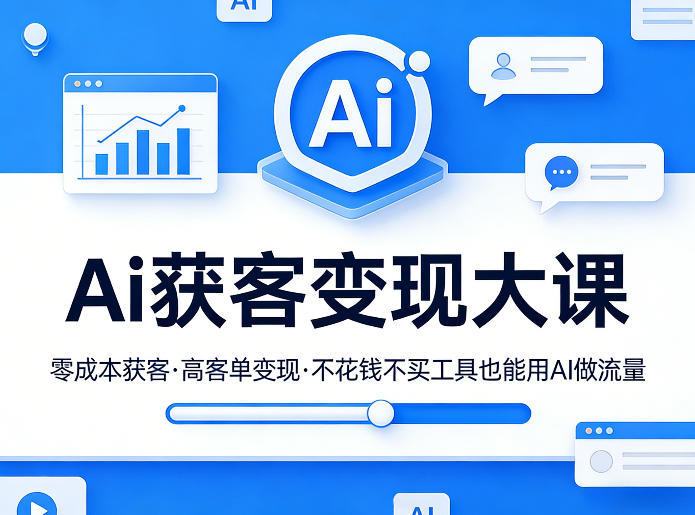 Ai获客变现大课，零成本获客，高客单变现，不花钱不买工具也能用AI做流量-九九网创