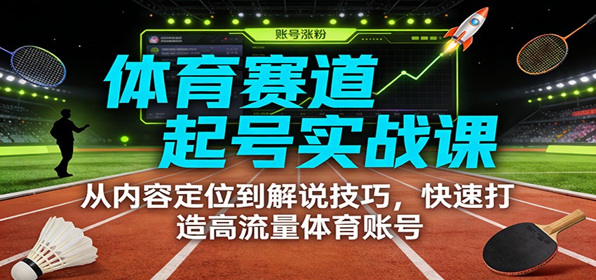 体育赛道起号实战课：从内容定位到解说技巧，快速打造高流量体育账号-九九网创