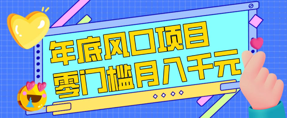 每年节假日年底风口项目,新人小白也能上手,零成本零门槛月入1w+(附渠道)【揭秘】-九九网创