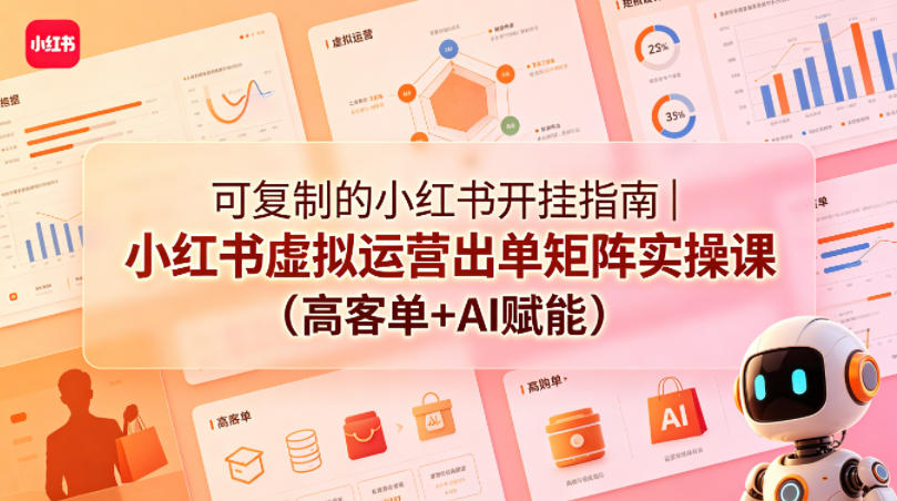 可复制的小红书开挂指南｜小红书虚拟运营出单矩阵实操课(高客单+AI赋能)-九九网创