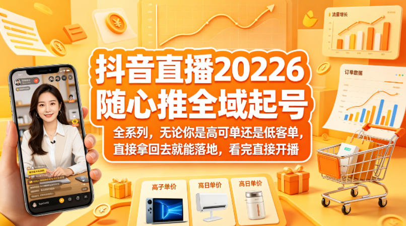 抖音直播2026随心推全域起号全系列，无论你是高可单还是低客单，直接拿回去就能落地，看完直接开播-九九网创
