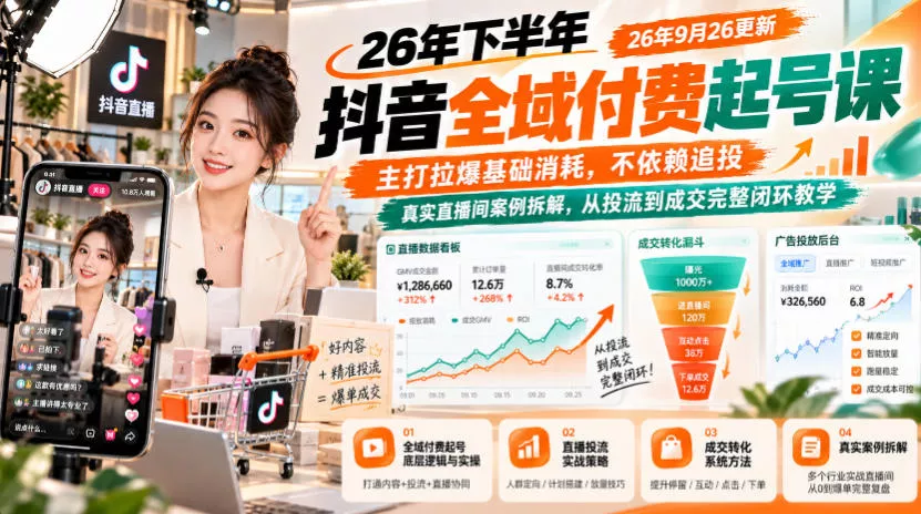 26年下半年抖音全域付费起号课26年9月26更新，主打拉爆基础消耗，不依赖追投，真实直播间案例拆解，从投流到成交完整闭环教学-九九网创